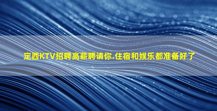 定西KTV招聘高薪聘请你.住宿和娱乐都准备好了